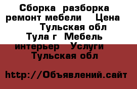 Сборка, разборка, ремонт мебели. › Цена ­ 400 - Тульская обл., Тула г. Мебель, интерьер » Услуги   . Тульская обл.